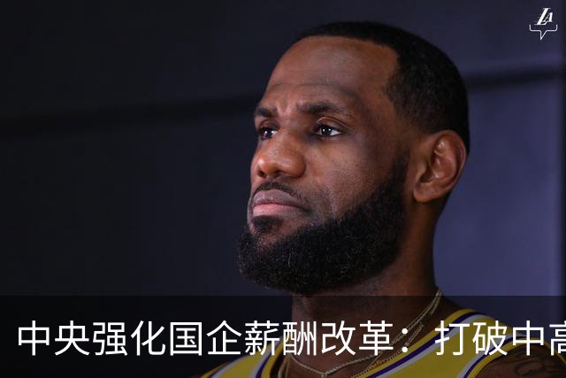 中央强化国企薪酬改革：打破中高层过度获利的局面