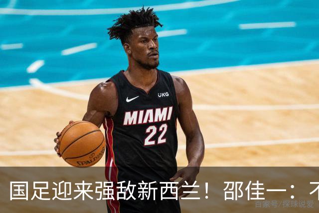 国足迎来强敌新西兰！邵佳一：不会轻易调整阵容